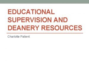 EDUCATIONAL SUPERVISION AND DEANERY RESOURCES Charlotte Patient TRAINING