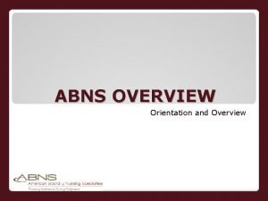 ABNS OVERVIEW Orientation and Overview HISTORY Supported by