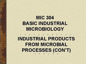 MIC 304 BASIC INDUSTRIAL MICROBIOLOGY INDUSTRIAL PRODUCTS FROM