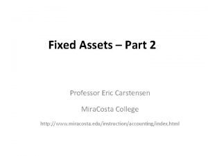 Fixed Assets Part 2 Professor Eric Carstensen Mira