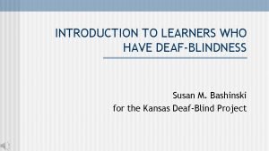 INTRODUCTION TO LEARNERS WHO HAVE DEAFBLINDNESS Susan M