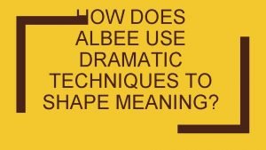 HOW DOES ALBEE USE DRAMATIC TECHNIQUES TO SHAPE