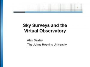 Sky Surveys and the Virtual Observatory Alex Szalay