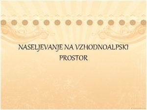 NASELJEVANJE NA VZHODNOALPSKI PROSTOR Naselitev V asu preseljevanja