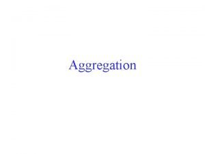 Aggregation Learning Objectives Understand why we need aggregation