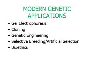 MODERN GENETIC APPLICATIONS Gel Electrophoresis Cloning Genetic Engineering