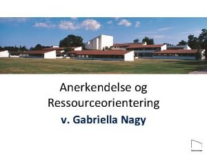 Anerkendelse og Ressourceorientering v Gabriella Nagy Hvad er