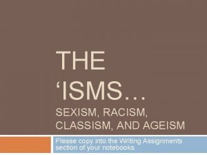 THE ISMS SEXISM RACISM CLASSISM AND AGEISM Please