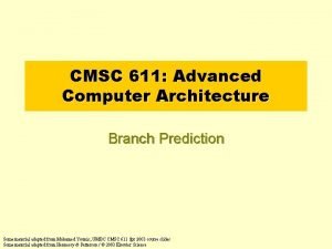 CMSC 611 Advanced Computer Architecture Branch Prediction Some