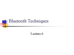 Bluetooth Techniques Lecture 6 Bluetooth n n Consortium