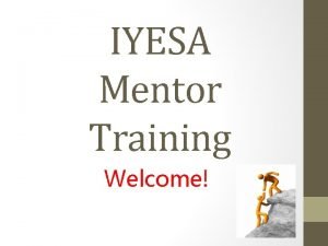 IYESA Mentor Training Welcome IYESA Mentoring Program Objective