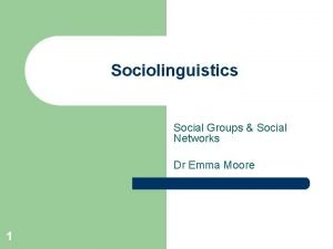 Sociolinguistics Social Groups Social Networks Dr Emma Moore