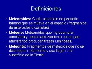 Definiciones Meteoroides Cualquier objeto de pequeo tamao que