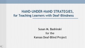 HANDUNDERHAND STRATEGIES for Teaching Learners with DeafBlindness Susan