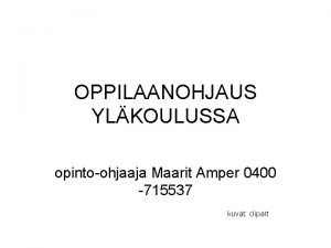 OPPILAANOHJAUS YLKOULUSSA opintoohjaaja Maarit Amper 0400 715537 kuvat