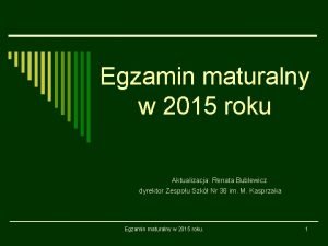 Egzamin maturalny w 2015 roku Aktualizacja Renata Bublewicz