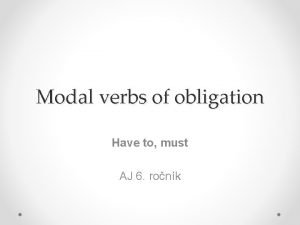 Modal verbs of obligation Have to must AJ