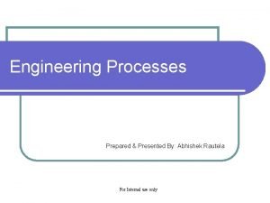 Engineering Processes Prepared Presented By Abhishek Rautela For