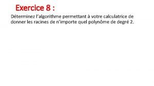 Exercice 8 Dterminez lalgorithme permettant votre calculatrice de