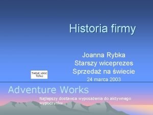 Historia firmy Joanna Rybka Starszy wiceprezes Sprzeda na