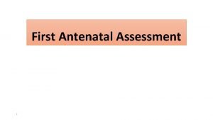 First Antenatal Assessment 1 First Antenatal Assessment Once