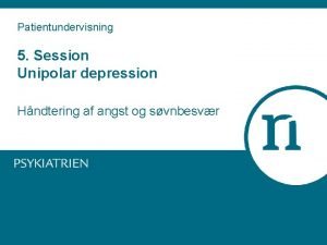 Patientundervisning 5 Session Unipolar depression Hndtering af angst