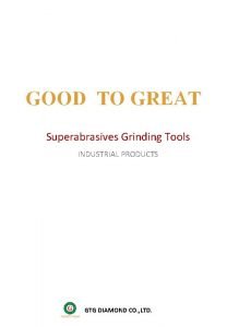 GOOD TO GREAT Superabrasives Grinding Tools INDUSTRIAL PRODUCTS