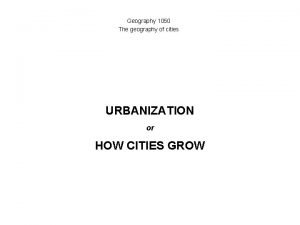 Geography 1050 The geography of cities URBANIZATION or