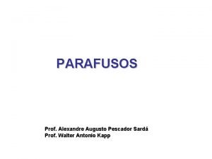 PARAFUSOS Prof Alexandre Augusto Pescador Sard Prof Walter