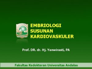 EMBRIOLOGI SUSUNAN KARDIOVASKULER Prof DR dr Hj Yanwirasti