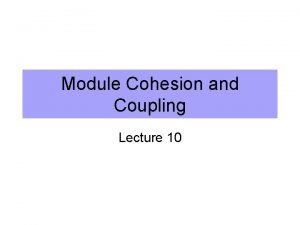 Module Cohesion and Coupling Lecture 10 How to