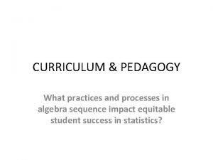 CURRICULUM PEDAGOGY What practices and processes in algebra