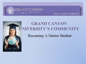GRAND CANYON UNIVERSITYS COMMUNITY Becoming A Master Student
