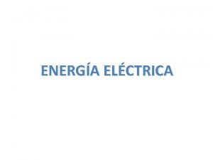 ENERGA ELCTRICA Se denomina energa elctrica a la