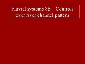 Fluvial systems 8 b Controls over river channel