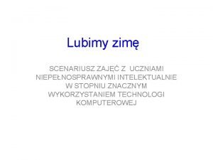 Lubimy zim SCENARIUSZ ZAJ Z UCZNIAMI NIEPENOSPRAWNYMI INTELEKTUALNIE