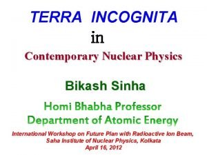 TERRAINCOGNITA Incognita TERRA in Contemporary Nuclear Physics Bikash