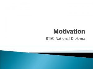 Motivation BTEC National Diploma Objectives Define motivation How