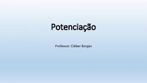Potenciao Professor Clber Borges Definio Potenciao ou exponenciao