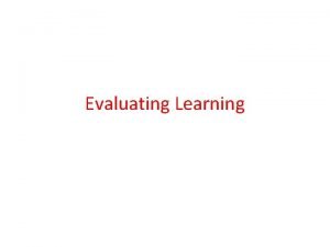 Evaluating Learning Introduction to Evaluating Evaluation is a