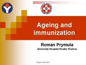 Ageing and immunization Roman Prymula University Hospital Hradec