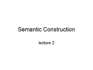 Semantic Construction lecture 2 Semantic Construction Is there