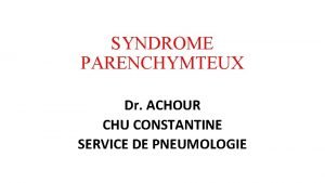 SYNDROME PARENCHYMTEUX Dr ACHOUR CHU CONSTANTINE SERVICE DE