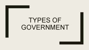TYPES OF GOVERNMENT Constitutional Government What Rules for