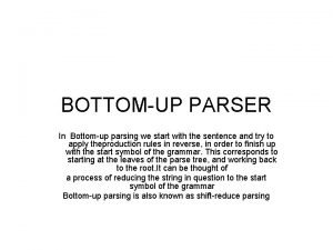 BOTTOMUP PARSER In Bottomup parsing we start with