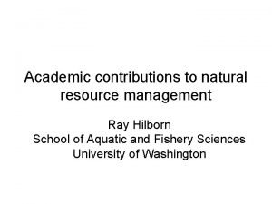 Academic contributions to natural resource management Ray Hilborn