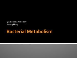 311 Basic Bacteriology Amany Niazy Bacterial Metabolism Metabolism