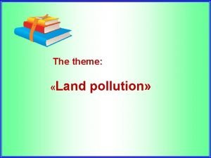 The theme Land pollution The theme Land pollution