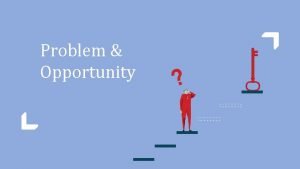 Problem Opportunity The most important question facing humanity