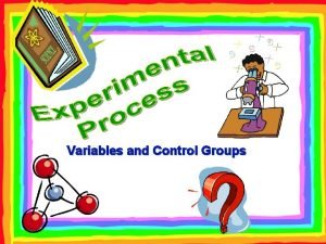 Variables and Control Groups Identifying Variables and Experimental